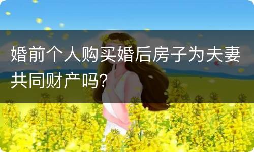 婚前个人购买婚后房子为夫妻共同财产吗？