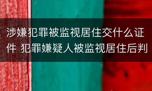 涉嫌犯罪被监视居住交什么证件 犯罪嫌疑人被监视居住后判刑的可能性大吗