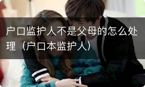 户口监护人不是父母的怎么处理(户口本监护人) 户口监护人不是父母的怎么处理(户口本监护人)