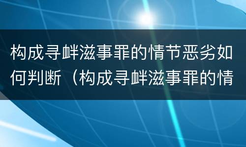 构成寻衅滋事罪的情节恶劣如何判断（构成寻衅滋事罪的情节恶劣如何判断标准）