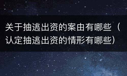 关于抽逃出资的案由有哪些（认定抽逃出资的情形有哪些）