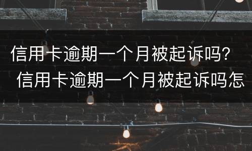 信用卡逾期一个月被起诉吗？ 信用卡逾期一个月被起诉吗怎么办