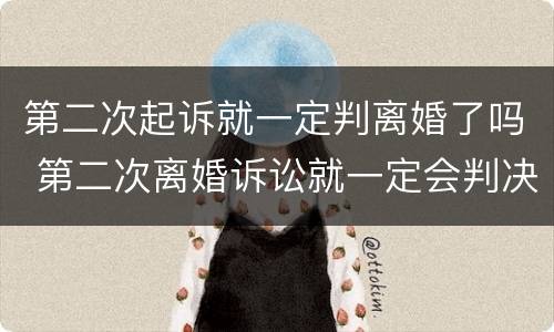 第二次起诉就一定判离婚了吗 第二次离婚诉讼就一定会判决离吗