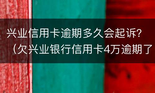 兴业信用卡逾期多久会起诉？（欠兴业银行信用卡4万逾期了会被报案坐牢吗）