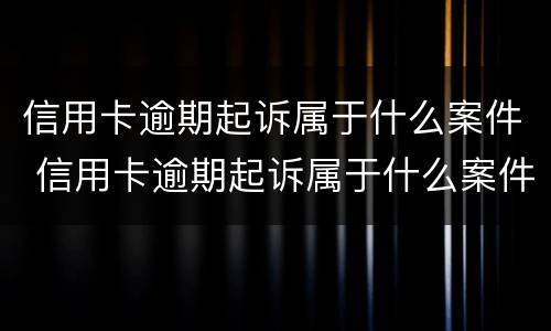 信用卡逾期起诉属于什么案件 信用卡逾期起诉属于什么案件类型