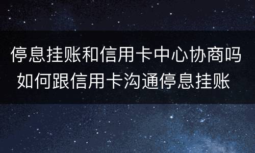 停息挂账和信用卡中心协商吗 如何跟信用卡沟通停息挂账