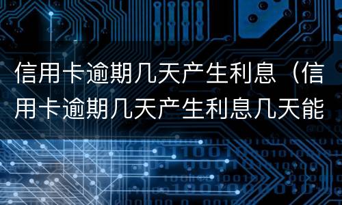 信用卡逾期几天产生利息（信用卡逾期几天产生利息几天能返回利息）
