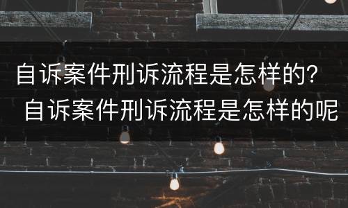 自诉案件刑诉流程是怎样的？ 自诉案件刑诉流程是怎样的呢