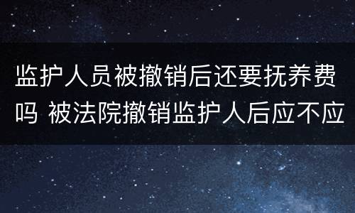 监护人员被撤销后还要抚养费吗 被法院撤销监护人后应不应当抚养赡养费