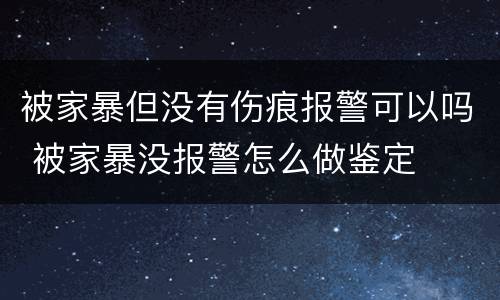 被家暴但没有伤痕报警可以吗 被家暴没报警怎么做鉴定
