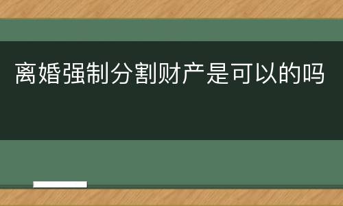 离婚强制分割财产是可以的吗