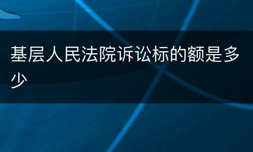 基层人民法院诉讼标的额是多少