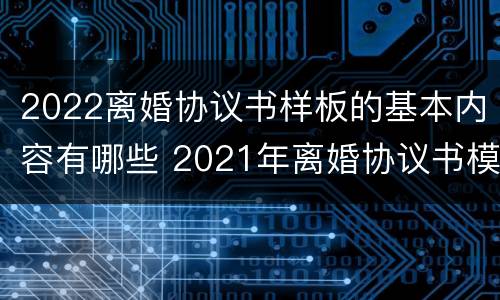 2022离婚协议书样板的基本内容有哪些 2021年离婚协议书模板范本