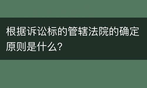根据诉讼标的管辖法院的确定原则是什么？