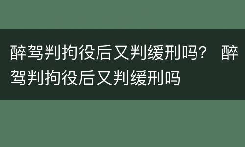 醉驾判拘役后又判缓刑吗？ 醉驾判拘役后又判缓刑吗
