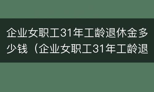 企业女职工31年工龄退休金多少钱（企业女职工31年工龄退休金多少钱一个月）