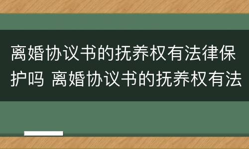 离婚协议书的抚养权有法律保护吗 离婚协议书的抚养权有法律保护吗怎么写