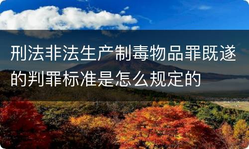 刑法非法生产制毒物品罪既遂的判罪标准是怎么规定的