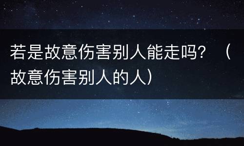 若是故意伤害别人能走吗？（故意伤害别人的人）