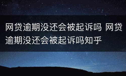 网贷逾期没还会被起诉吗 网贷逾期没还会被起诉吗知乎