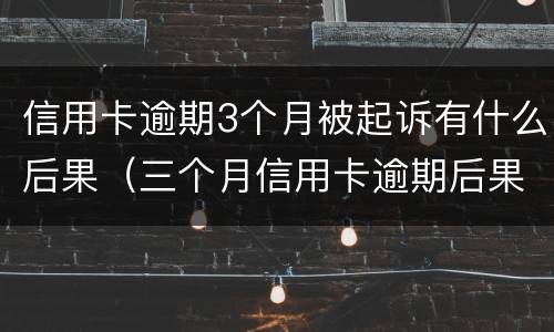 信用卡逾期3个月被起诉有什么后果（三个月信用卡逾期后果）