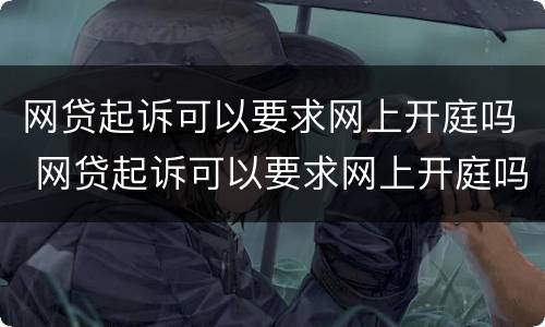 网贷起诉可以要求网上开庭吗 网贷起诉可以要求网上开庭吗知乎