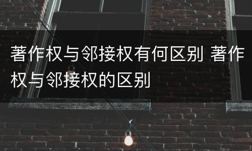 著作权与邻接权有何区别 著作权与邻接权的区别