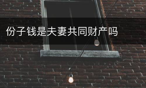 份子钱是夫妻共同财产吗