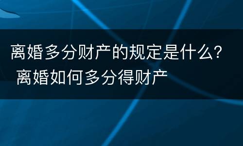 离婚多分财产的规定是什么？ 离婚如何多分得财产