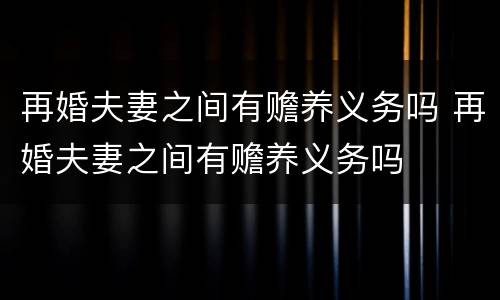 再婚夫妻之间有赡养义务吗 再婚夫妻之间有赡养义务吗