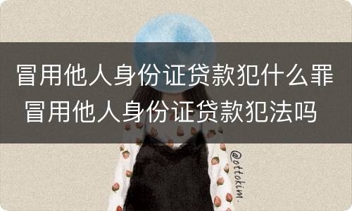 冒用他人身份证贷款犯什么罪 冒用他人身份证贷款犯法吗