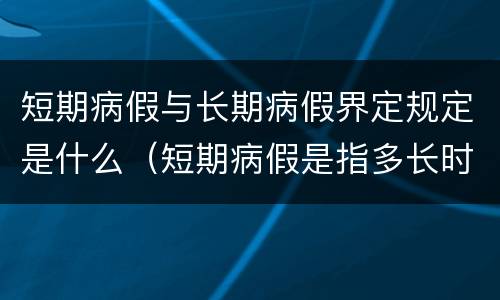 短期病假与长期病假界定规定是什么（短期病假是指多长时间）