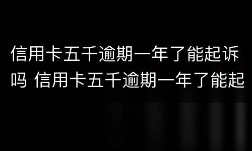 信用卡五千逾期一年了能起诉吗 信用卡五千逾期一年了能起诉吗多少钱