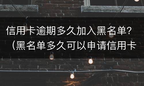 信用卡逾期多久加入黑名单？（黑名单多久可以申请信用卡）