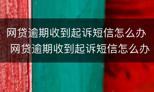 网贷逾期收到起诉短信怎么办 网贷逾期收到起诉短信怎么办理