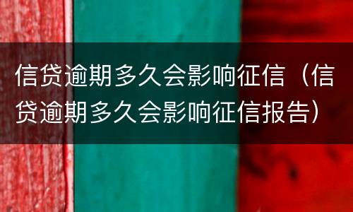 信贷逾期多久会影响征信（信贷逾期多久会影响征信报告）