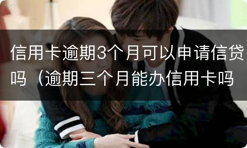 信用卡逾期3个月可以申请信贷吗（逾期三个月能办信用卡吗）
