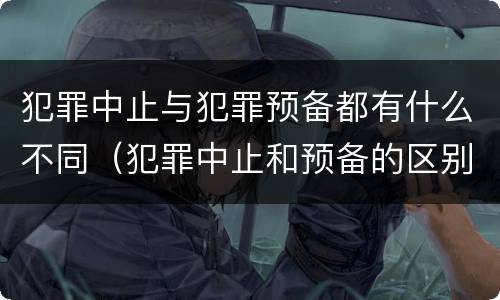 犯罪中止与犯罪预备都有什么不同（犯罪中止和预备的区别）