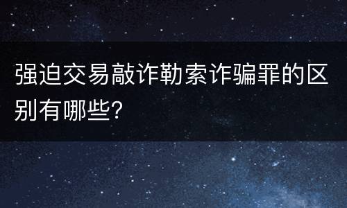 强迫交易敲诈勒索诈骗罪的区别有哪些？