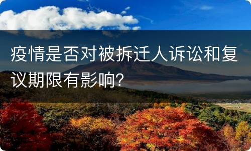 疫情是否对被拆迁人诉讼和复议期限有影响？