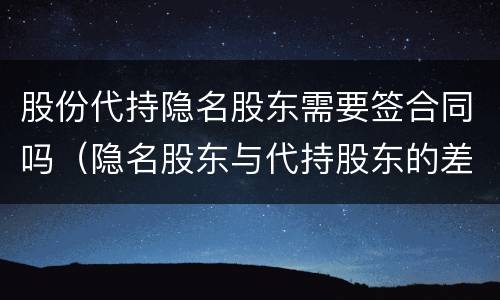 股份代持隐名股东需要签合同吗（隐名股东与代持股东的差别）