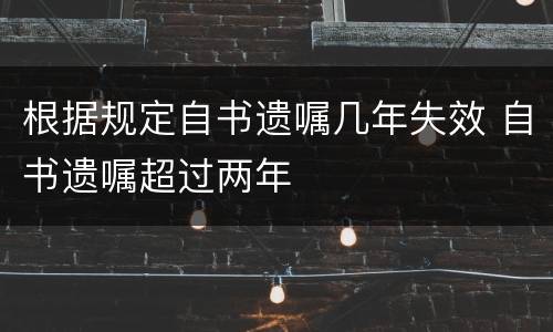 根据规定自书遗嘱几年失效 自书遗嘱超过两年