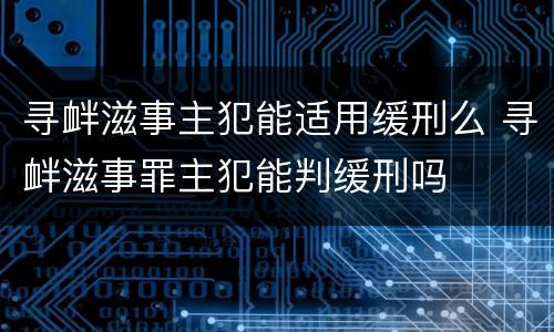 寻衅滋事主犯能适用缓刑么 寻衅滋事罪主犯能判缓刑吗
