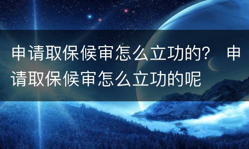 申请取保候审怎么立功的？ 申请取保候审怎么立功的呢