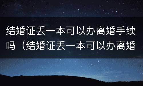结婚证丢一本可以办离婚手续吗（结婚证丢一本可以办离婚手续吗）