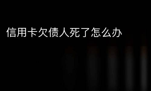 信用卡欠债人死了怎么办