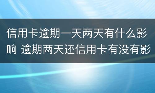 信用卡逾期一天两天有什么影响 逾期两天还信用卡有没有影响