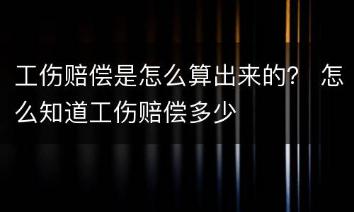 工伤赔偿是怎么算出来的？ 怎么知道工伤赔偿多少