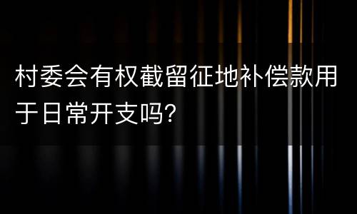 村委会有权截留征地补偿款用于日常开支吗？