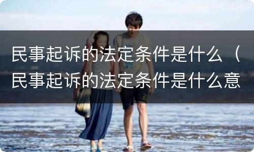 民事起诉的法定条件是什么（民事起诉的法定条件是什么意思）